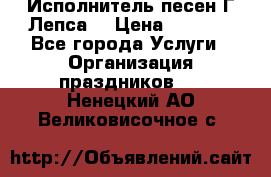 Исполнитель песен Г.Лепса. › Цена ­ 7 000 - Все города Услуги » Организация праздников   . Ненецкий АО,Великовисочное с.